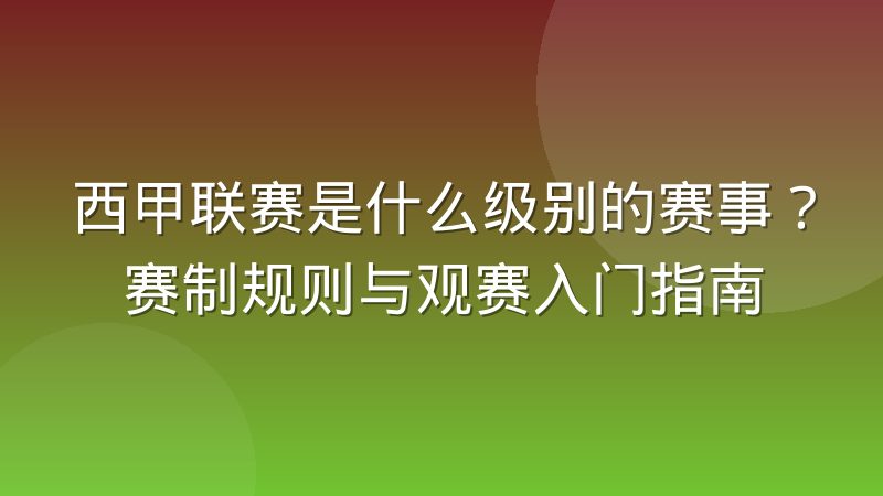 西甲联赛是什么级别的赛事？赛制规则与观赛入门指南